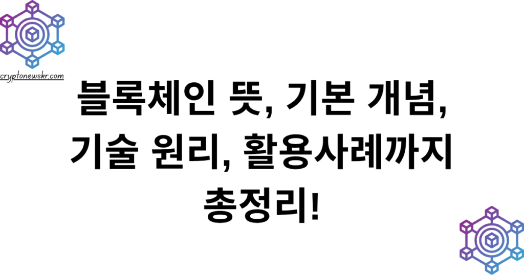 블록체인 뜻, 기본 개념, 기술 원리, 활용사례 총정리!