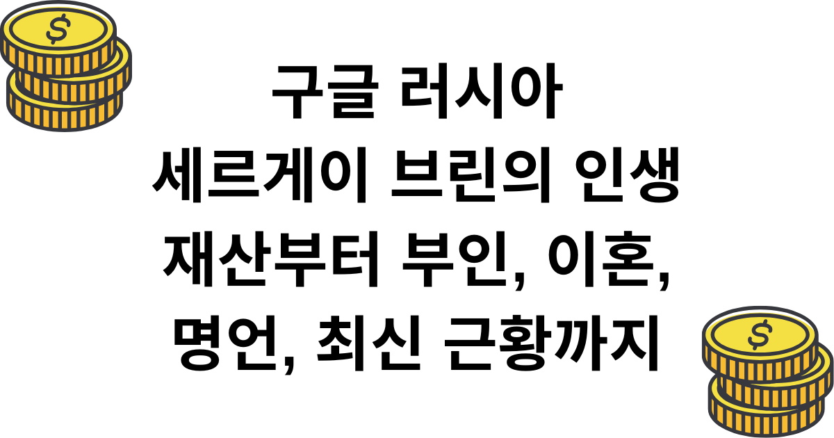 구글 러시아 세르게이 브린의 인생 - 재산부터 부인, 이혼, 명언, 최신 근황까지