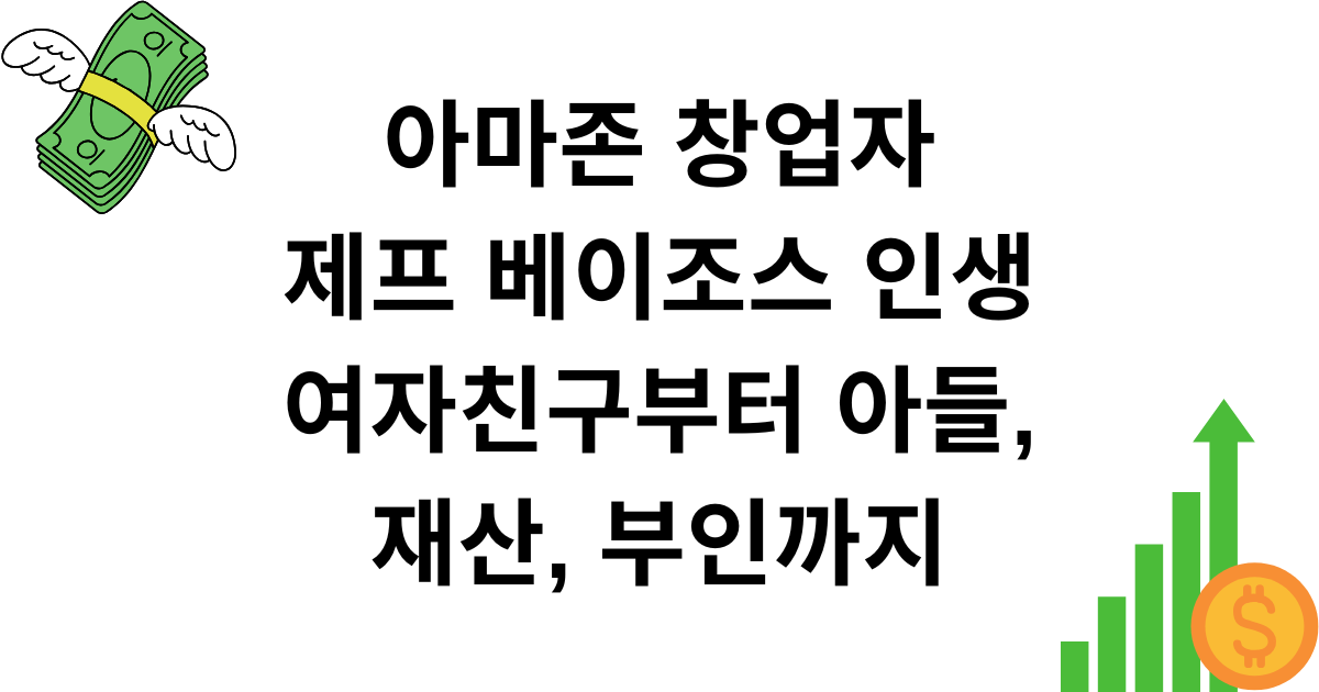 아마존 창업자 제프 베이조스 인생 - 여자친구부터 아들, 재산, 부인까지