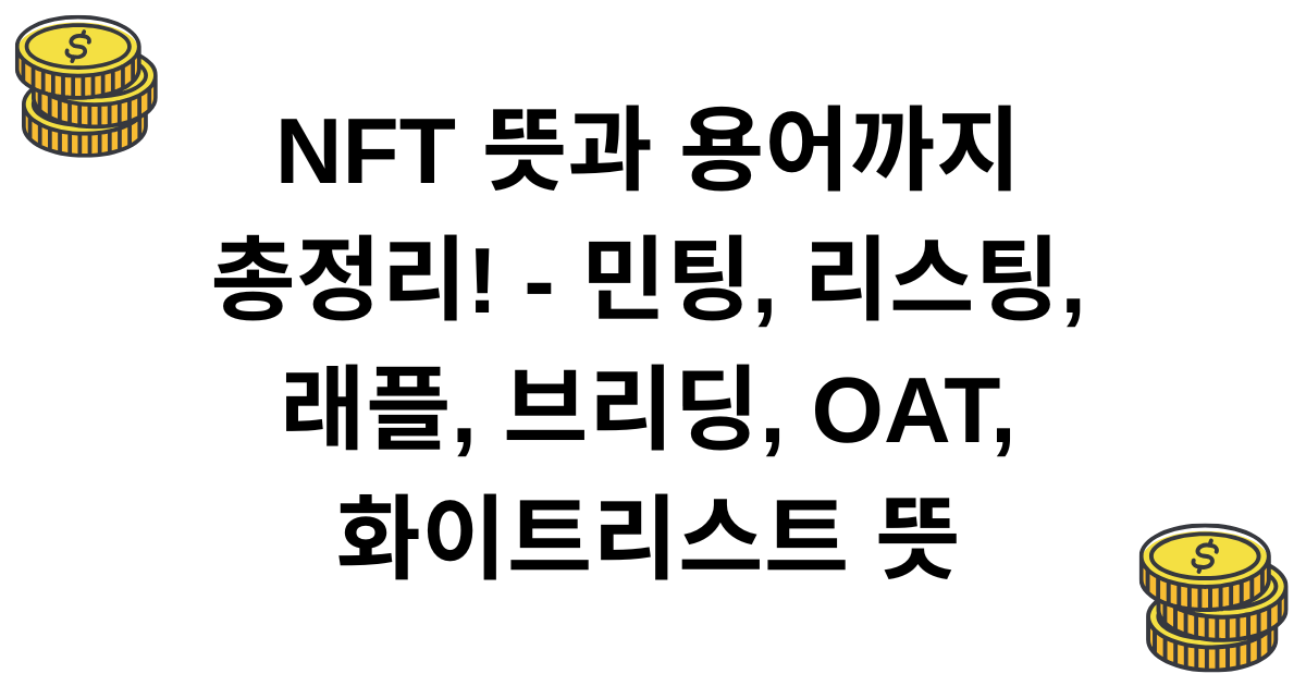 NFT 뜻과 용어까지 총정리! - 민팅, 리스팅, 래플, 브리딩, OAT, 화이트리스트 뜻