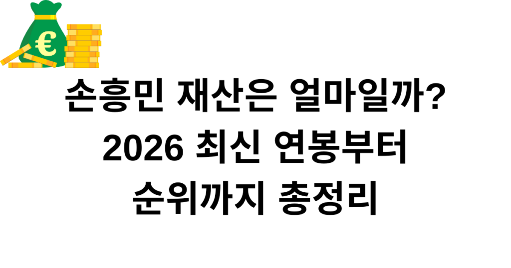손흥민 재산은 얼마일까? 2026 최신 연봉부터 순위까지 총정리