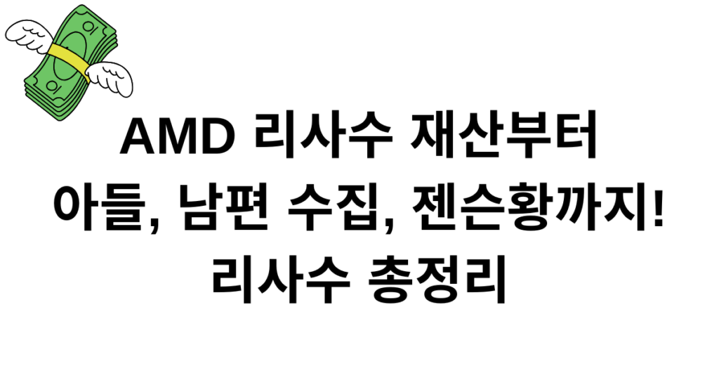 AMD 리사수 재산부터 아들, 남편 수집, 젠슨황까지! 리사수 총정리