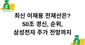 최신 이재용 전재산은? 50조 경신, 순위, 삼성전자 주가 전망까지